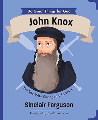 Book cover of 'John Knox: The Boy Who Changed a Country (An Illustrated Children’s Biography for Girls & Boys Ages 4-7 About a Boy Who Influenced Scotland’s History and the Reformation with Faith and Courage)'